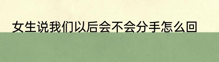 女生说我们以后会不会分手怎么回