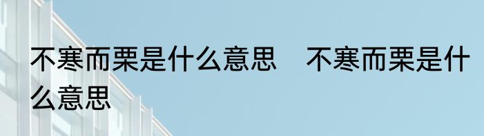 不寒而栗是什么意思　不寒而栗是什么意思
