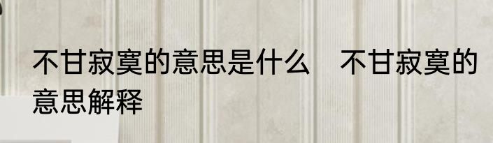 不甘寂寞的意思是什么　不甘寂寞的意思解释