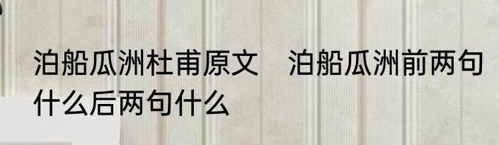 泊船瓜洲杜甫原文　泊船瓜洲前两句什么后两句什么
