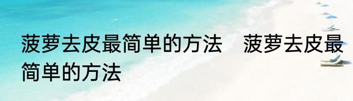 菠萝去皮最简单的方法　菠萝去皮最简单的方法