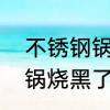 不锈钢锅烧黑了怎么办擦亮　不锈钢锅烧黑了怎么办擦亮