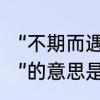 “不期而遇”的意思是什么　“不期而遇”的意思是什么