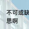 不可或缺意思　不可或缺或是什么意思啊