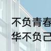 不负青春不负韶华什么意思　不负韶华不负己啥意思
