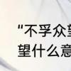 “不孚众望”到底是什么意思　不孚众望什么意思