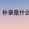 补录是什么意思啊　补录是什么意思