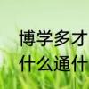 博学多才与博学多通之间的差距　博什么通什么成语