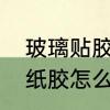 玻璃贴胶布怎么去除　车玻璃上的贴纸胶怎么去除