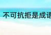 不可抗拒是成语吗　无法抗拒的意思