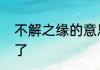 不解之缘的意思　不解之缘哪个字错了