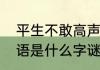 平生不敢高声语什么意思　不敢高声语是什么字谜