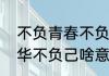 不负青春不负韶华什么意思　不负韶华不负己啥意思