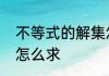 不等式的解集怎么解　不等式的解集怎么求