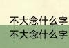 不大念什么字　不正念歪，不好念孬，不大念什么字
