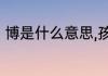博是什么意思,孩子取名放这个字好吗