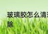 玻璃胶怎么清理　粘上玻璃胶怎么去除