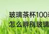 玻璃茶杯100毫升还是120毫升的好　怎么辨别玻璃水杯质量好坏