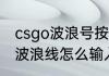 csgo波浪号按键使用方法　竖起来的波浪线怎么输入