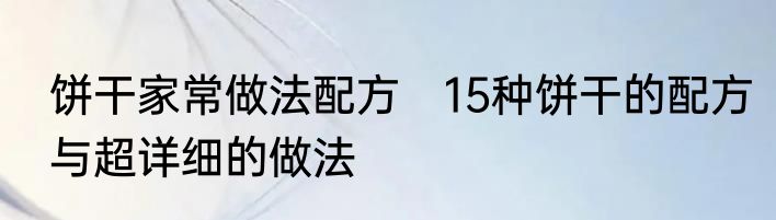 饼干家常做法配方　15种饼干的配方与超详细的做法