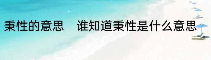 秉性的意思　谁知道秉性是什么意思