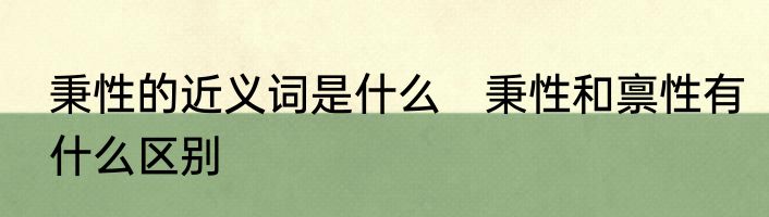 秉性的近义词是什么　秉性和禀性有什么区别