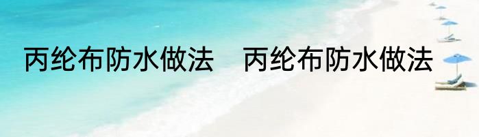 丙纶布防水做法　丙纶布防水做法