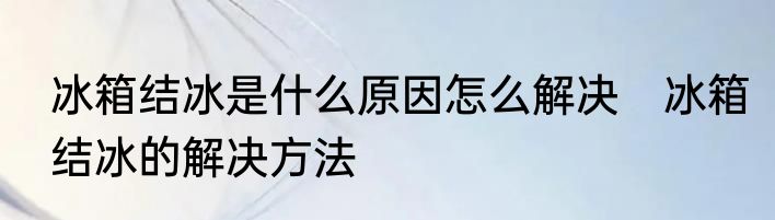 冰箱结冰是什么原因怎么解决　冰箱结冰的解决方法