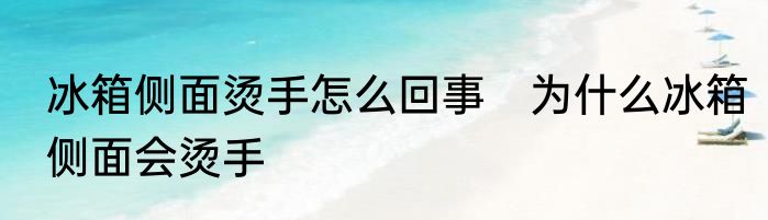 冰箱侧面烫手怎么回事　为什么冰箱侧面会烫手