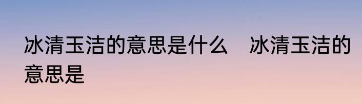 冰清玉洁的意思是什么　冰清玉洁的意思是