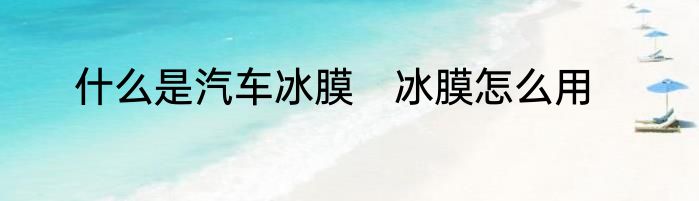 什么是汽车冰膜　冰膜怎么用