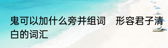 鬼可以加什么旁并组词　形容君子清白的词汇