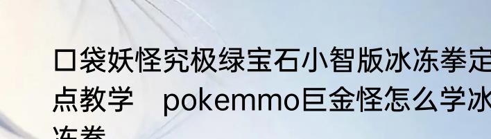 口袋妖怪究极绿宝石小智版冰冻拳定点教学　pokemmo巨金怪怎么学冰冻拳
