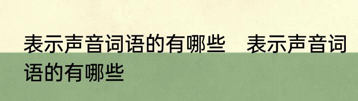表示声音词语的有哪些　表示声音词语的有哪些