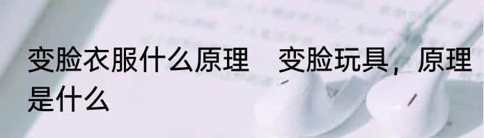 变脸衣服什么原理　变脸玩具，原理是什么