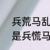 兵荒马乱的意思5个字　兵荒马乱还是兵慌马乱