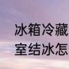 冰箱冷藏室结冰怎么解决　冰箱冷藏室结冰怎么解决小妙招