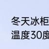 冬天冰柜冷藏调到几档最合适　室外温度30度,冰箱开几多档最适合