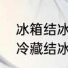 冰箱结冰是什么原因怎么解决　冰箱冷藏结冰最快的解决方法