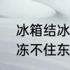 冰箱结冰怎么处理最快最有效　冰箱冻不住东西都化了怎么办