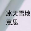 冰天雪地成语的解释　冰天雪地什么意思