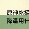 原神冰猫零命值得培养吗　猫咪夏季降温用什么制冷