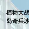 植物大战僵尸冰瓜为什么用不了　海岛奇兵冰瓜投手怎么搭配
