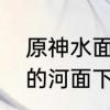 原神水面冰冻效果为什么不显　冰冻的河面下河底水温是多少