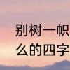 别树一帜字有错吗　什么别什么一什么的四字成语