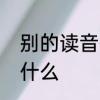 别的读音有哪些　别的另一个读音是什么