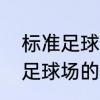 标准足球场长和宽各是多少米　标准足球场的长.宽各多少米