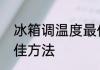冰箱调温度最佳方法　冰箱调温度最佳方法