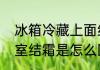 冰箱冷藏上面结霜怎么办　冰箱冷藏室结霜是怎么回事啊