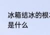 冰箱结冰的根本原因　冰箱结冰原因是什么